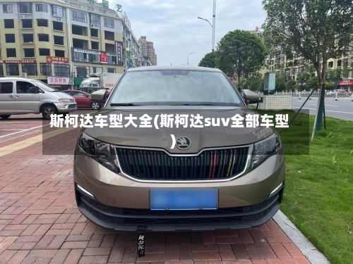 斯柯达车型大全(斯柯达suv全部车型)-第2张图片