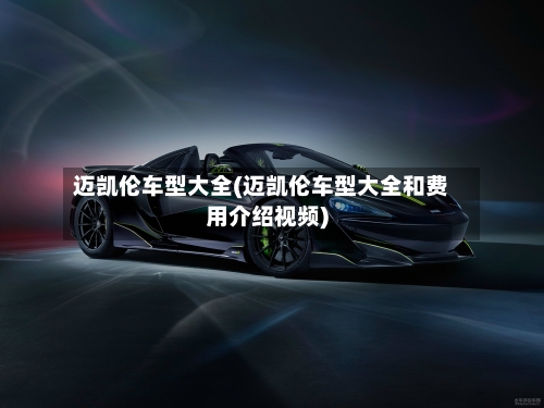 迈凯伦车型大全(迈凯伦车型大全和费用介绍视频)