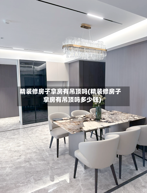 精装修房子拿房有吊顶吗(精装修房子拿房有吊顶吗多少钱)