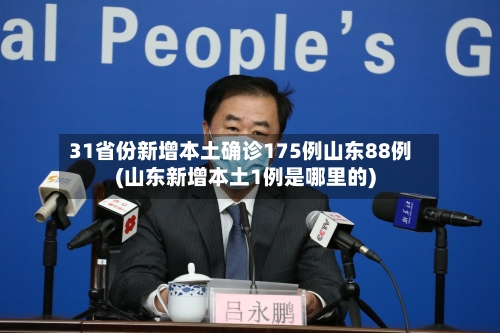 31省份新增本土确诊175例山东88例(山东新增本土1例是哪里的)-第3张图片