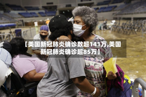 【美国新冠肺炎确诊数超141万,美国新冠肺炎确诊超85万】