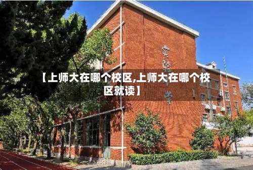 【上师大在哪个校区,上师大在哪个校区就读】