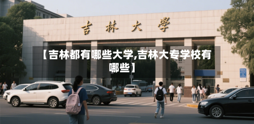 【吉林都有哪些大学,吉林大专学校有哪些】-第3张图片