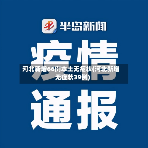 河北新增66例本土无症状(河北新增无症状39例)-第3张图片