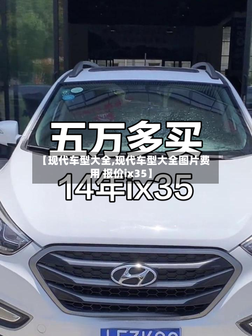 【现代车型大全,现代车型大全图片费用 报价ix35】-第3张图片