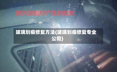 玻璃划痕修复方法(玻璃划痕修复专业公司)