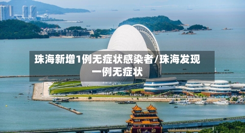 珠海新增1例无症状感染者/珠海发现一例无症状-第2张图片