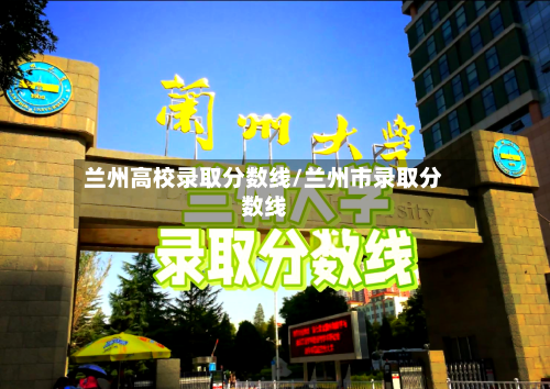 兰州高校录取分数线/兰州市录取分数线