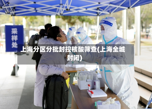 上海分区分批封控核酸筛查(上海全城封闭)