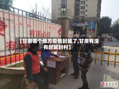 【甘肃哪个地方疫情封城了,甘肃有没有封城封村】-第2张图片