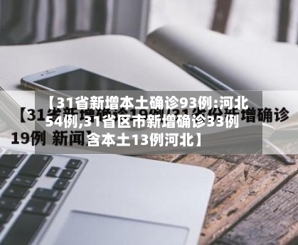 【31省新增本土确诊93例:河北54例,31省区市新增确诊33例 含本土13例河北】
