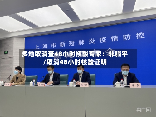 多地取消查48小时核酸专家：非躺平/取消48小时核酸证明-第3张图片