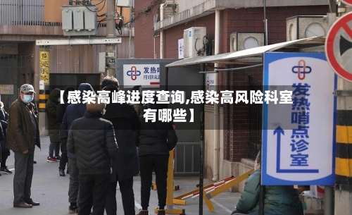 【感染高峰进度查询,感染高风险科室有哪些】