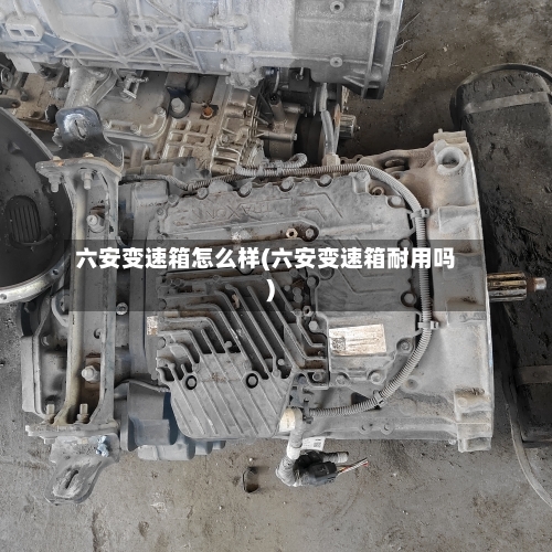 六安变速箱怎么样(六安变速箱耐用吗)-第2张图片