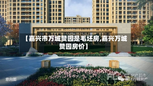 【嘉兴市万城赞园是毛坯房,嘉兴万城赞园房价】