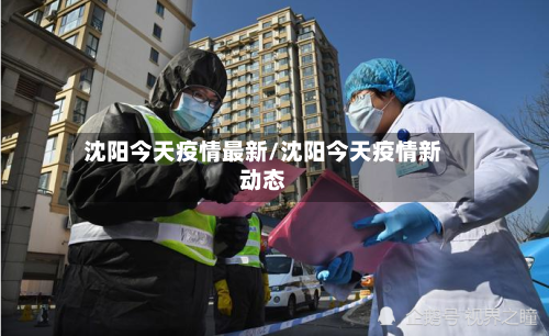 沈阳今天疫情最新/沈阳今天疫情新动态