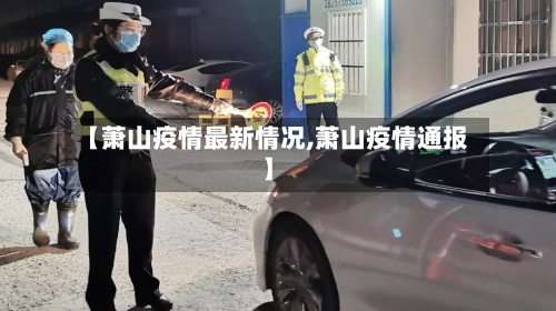 【萧山疫情最新情况,萧山疫情通报】