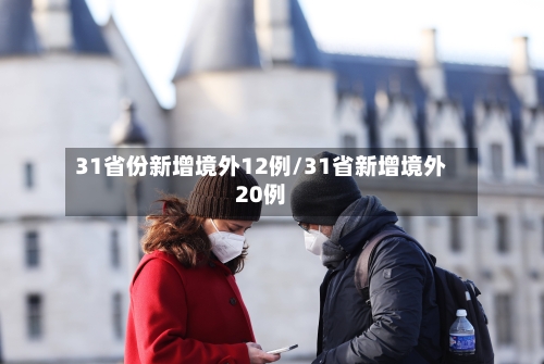 31省份新增境外12例/31省新增境外20例