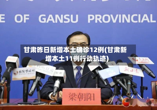 甘肃昨日新增本土确诊12例(甘肃新增本土11例行动轨迹)-第2张图片