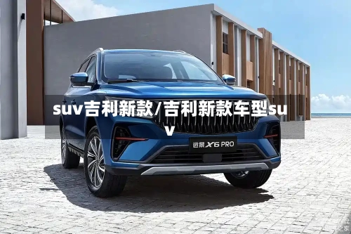 suv吉利新款/吉利新款车型suv