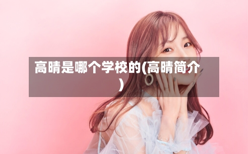 高晴是哪个学校的(高晴简介)