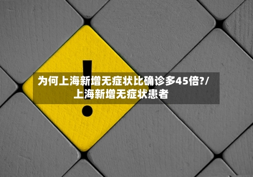 为何上海新增无症状比确诊多45倍?/上海新增无症状患者-第2张图片