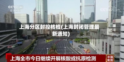 上海分区封控核检(上海封闭管理最新通知)