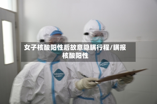 女子核酸阳性后故意隐瞒行程/瞒报核酸阳性