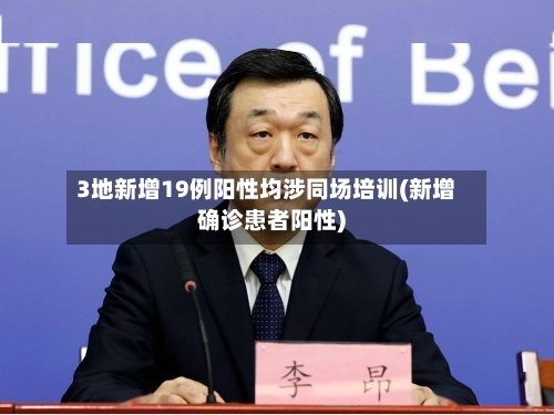 3地新增19例阳性均涉同场培训(新增确诊患者阳性)