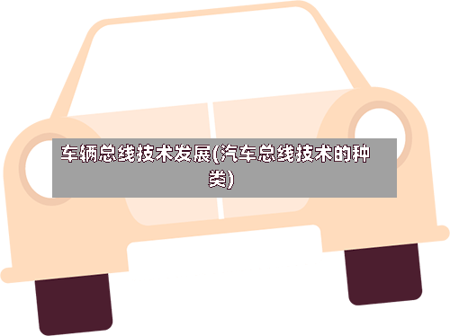 车辆总线技术发展(汽车总线技术的种类)-第2张图片