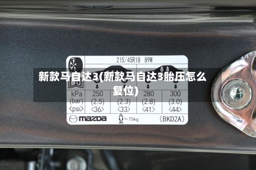 新款马自达3(新款马自达3胎压怎么复位)-第2张图片