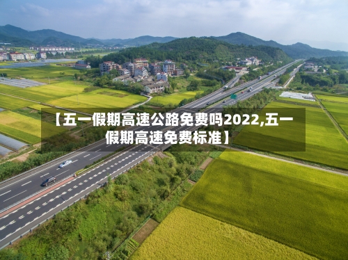 【五一假期高速公路免费吗2022,五一假期高速免费标准】-第2张图片