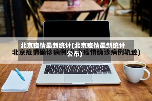 北京疫情最新统计(北京疫情最新统计公布)