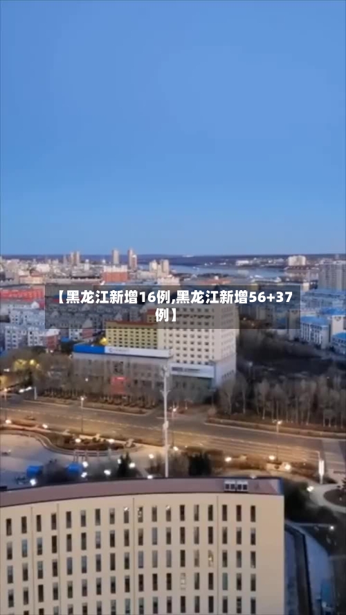 【黑龙江新增16例,黑龙江新增56+37例】