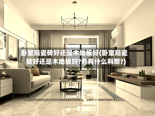 卧室贴瓷砖好还是木地板好(卧室贴瓷砖好还是木地板好?各有什么利弊?)
