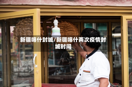 新疆喀什封城/新疆喀什两次疫情封城时间-第2张图片