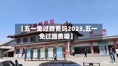 【五一免过路费吗2023,五一免过路费嘛】
