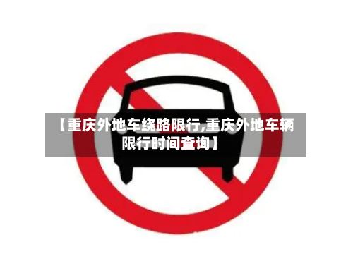 【重庆外地车绕路限行,重庆外地车辆限行时间查询】