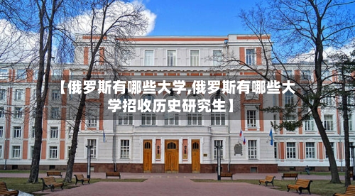 【俄罗斯有哪些大学,俄罗斯有哪些大学招收历史研究生】
