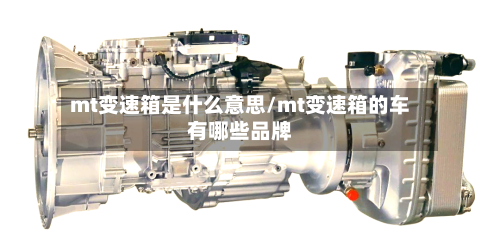 mt变速箱是什么意思/mt变速箱的车有哪些品牌-第3张图片