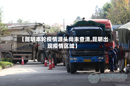 【昆明本轮疫情源头尚未查清,昆明出现疫情区域】
