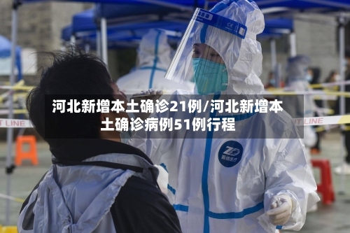 河北新增本土确诊21例/河北新增本土确诊病例51例行程-第3张图片