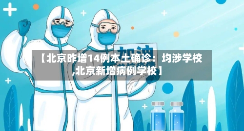 【北京昨增14例本土确诊：均涉学校,北京新增病例学校】-第2张图片