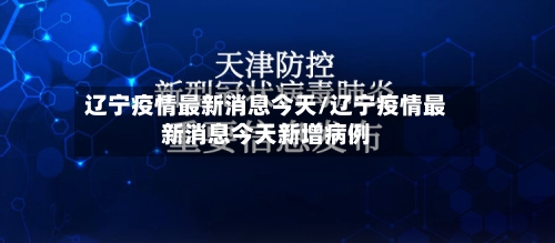 辽宁疫情最新消息今天/辽宁疫情最新消息今天新增病例