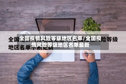 全国疫情风险等级地区名单/全国疫情风险等级地区名单最新