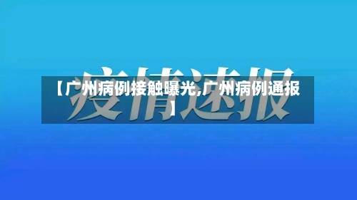 【广州病例接触曝光,广州病例通报】-第3张图片