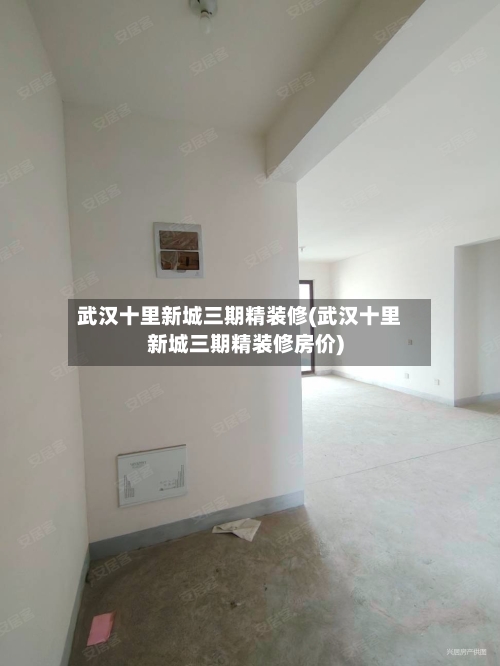 武汉十里新城三期精装修(武汉十里新城三期精装修房价)