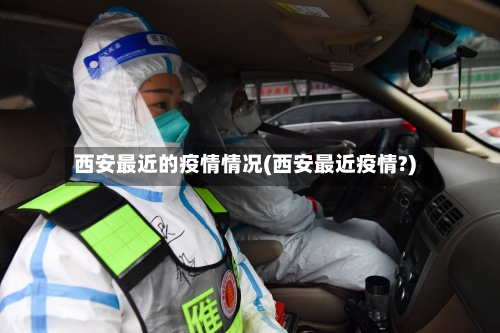 西安最近的疫情情况(西安最近疫情?)