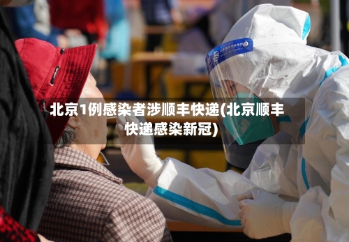 北京1例感染者涉顺丰快递(北京顺丰快递感染新冠)-第2张图片