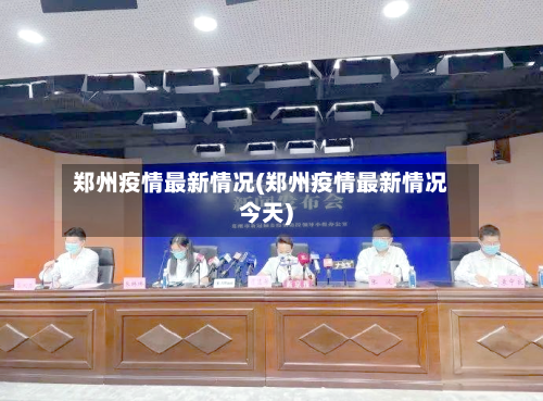 郑州疫情最新情况(郑州疫情最新情况今天)